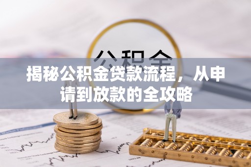 上街揭秘公积金贷款流程，从申请到放款的全攻略