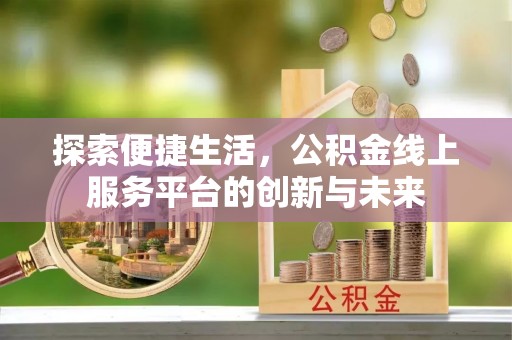 上街探索便捷生活，公积金线上服务平台的创新与未来