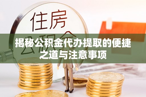 上街揭秘公积金代办提取的便捷之道与注意事项