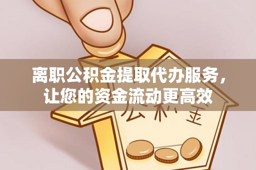 上街离职公积金提取代办服务，让您的资金流动更高效