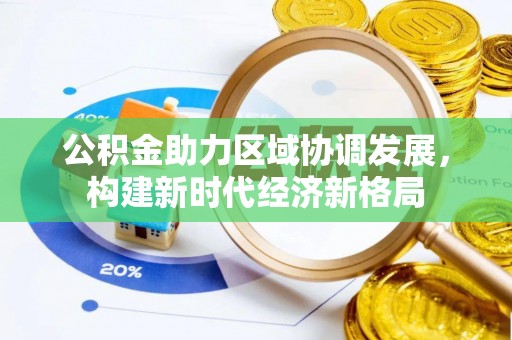 上街公积金助力区域协调发展，构建新时代经济新格局
