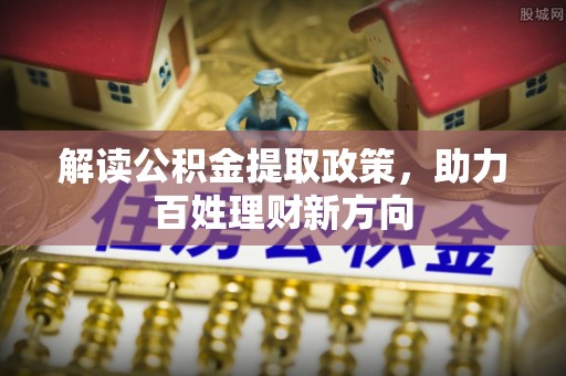 上街解读公积金提取政策，助力百姓理财新方向