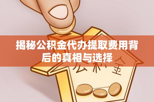上街揭秘公积金代办提取费用背后的真相与选择