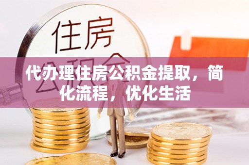 上街代办理住房公积金提取，简化流程，优化生活