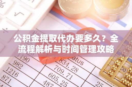 上街公积金提取代办要多久？全流程解析与时间管理攻略