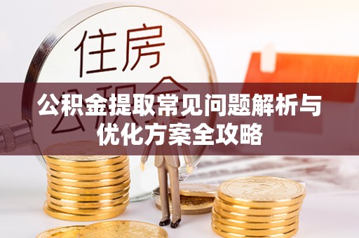 上街公积金提取常见问题解析与优化方案全攻略