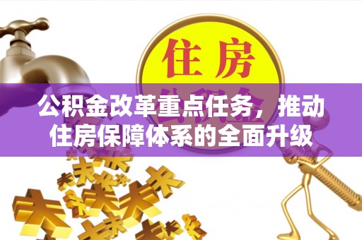 上街公积金改革重点任务，推动住房保障体系的全面升级
