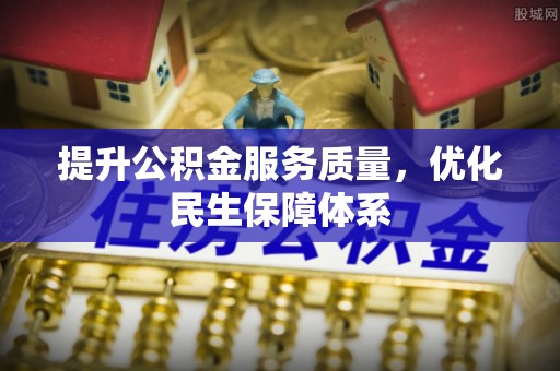 上街提升公积金服务质量，优化民生保障体系