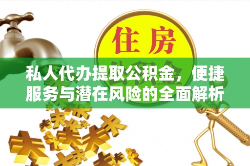 上街私人代办提取公积金，便捷服务与潜在风险的全面解析