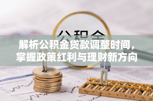 上街解析公积金贷款调整时间，掌握政策红利与理财新方向
