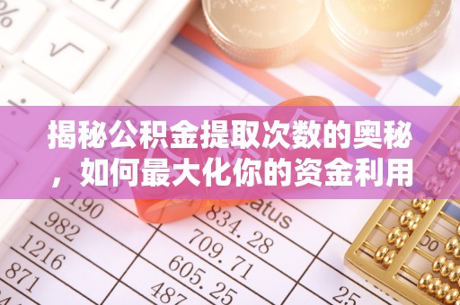 上街揭秘公积金提取次数的奥秘，如何最大化你的资金利用？