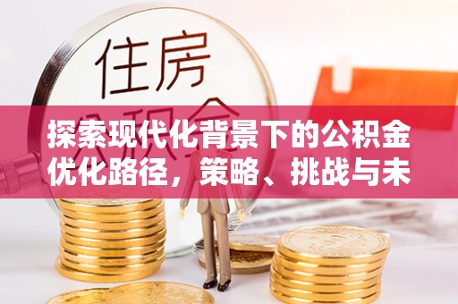 上街探索现代化背景下的公积金优化路径，策略、挑战与未来展望