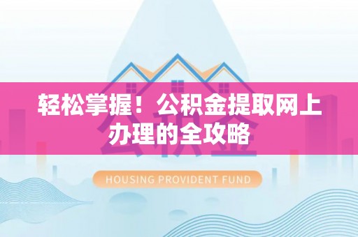 上街轻松掌握！公积金提取网上办理的全攻略