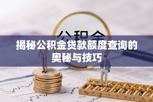 上街揭秘公积金贷款额度查询的奥秘与技巧