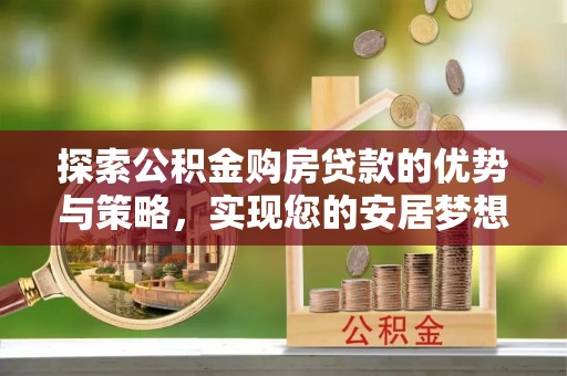 上街探索公积金购房贷款的优势与策略，实现您的安居梦想