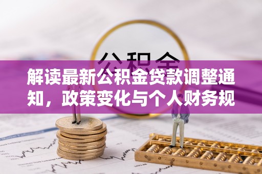 上街解读最新公积金贷款调整通知，政策变化与个人财务规划