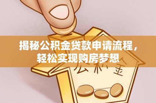 上街揭秘公积金贷款申请流程，轻松实现购房梦想