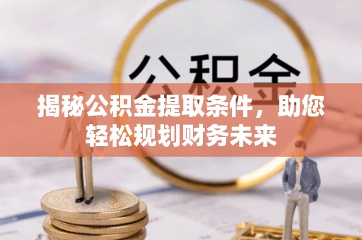 上街揭秘公积金提取条件，助您轻松规划财务未来