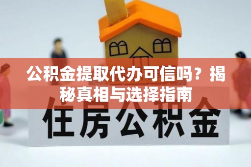 上街公积金提取代办可信吗？揭秘真相与选择指南