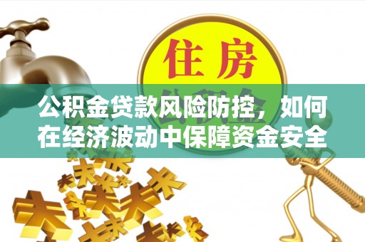 上街公积金贷款风险防控，如何在经济波动中保障资金安全