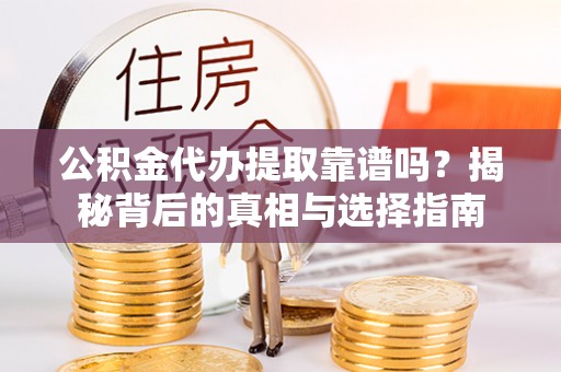 上街公积金代办提取靠谱吗？揭秘背后的真相与选择指南