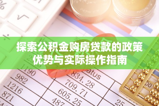 上街探索公积金购房贷款的政策优势与实际操作指南