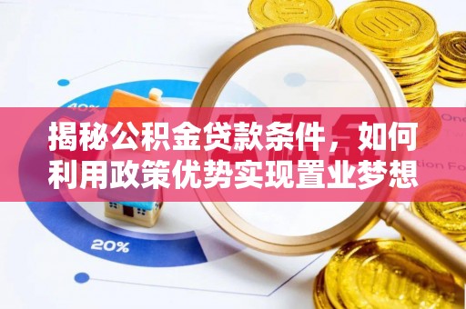 上街揭秘公积金贷款条件，如何利用政策优势实现置业梦想