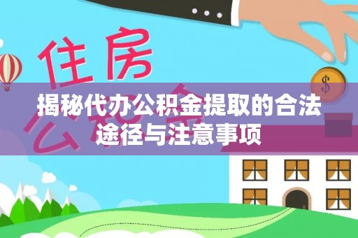 上街揭秘代办公积金提取的合法途径与注意事项
