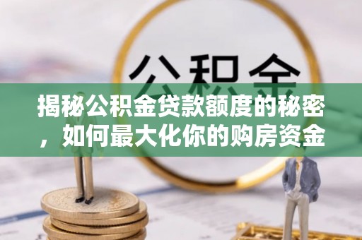 上街揭秘公积金贷款额度的秘密，如何最大化你的购房资金