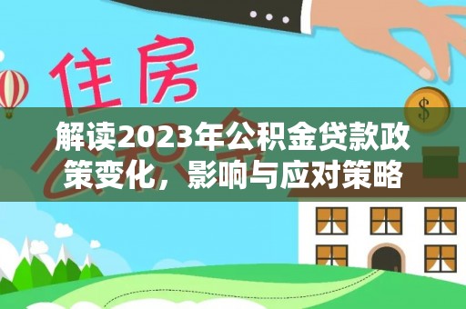 上街解读2023年公积金贷款政策变化，影响与应对策略