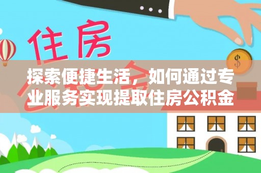 上街探索便捷生活，如何通过专业服务实现提取住房公积金代办