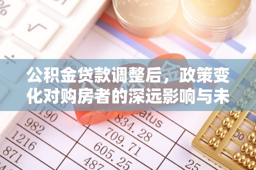 上街公积金贷款调整后，政策变化对购房者的深远影响与未来趋势分析