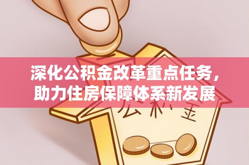 上街深化公积金改革重点任务，助力住房保障体系新发展