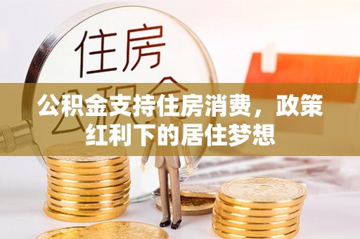 上街公积金支持住房消费，政策红利下的居住梦想