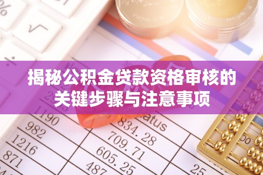 上街揭秘公积金贷款资格审核的关键步骤与注意事项