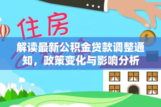 上街解读最新公积金贷款调整通知，政策变化与影响分析
