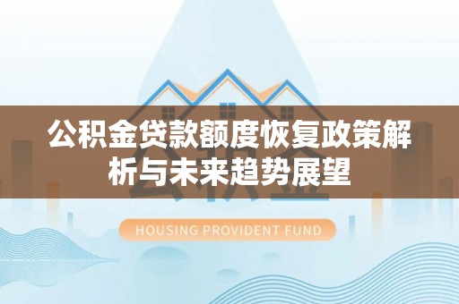 上街公积金贷款额度恢复政策解析与未来趋势展望