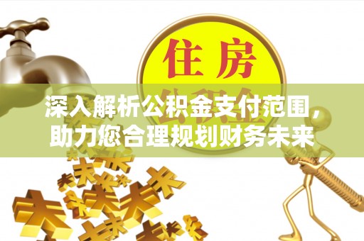 上街深入解析公积金支付范围，助力您合理规划财务未来
