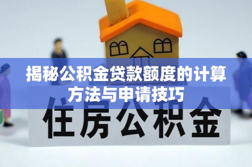 上街揭秘公积金贷款额度的计算方法与申请技巧
