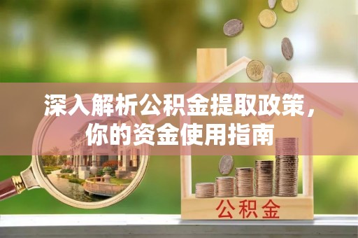 上街深入解析公积金提取政策，你的资金使用指南