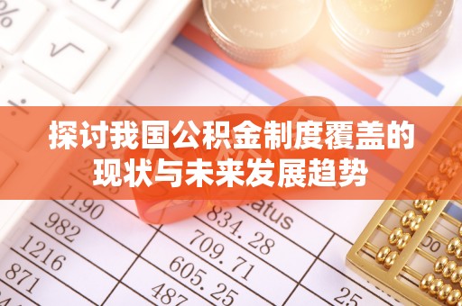 上街探讨我国公积金制度覆盖的现状与未来发展趋势
