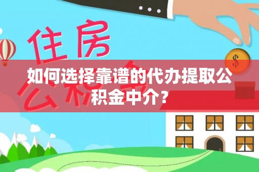 上街如何选择靠谱的代办提取公积金中介？
