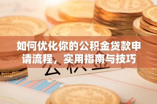 上街如何优化你的公积金贷款申请流程，实用指南与技巧