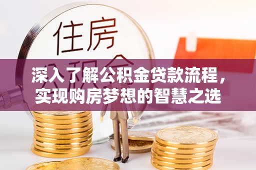 上街深入了解公积金贷款流程，实现购房梦想的智慧之选