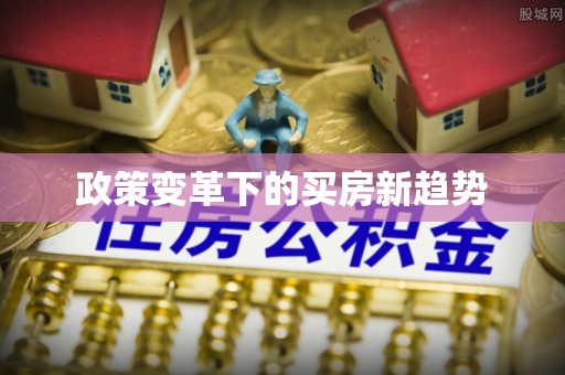 上街政策变革下的买房新趋势