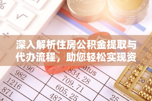 上街深入解析住房公积金提取与代办流程，助您轻松实现资金利用最大化