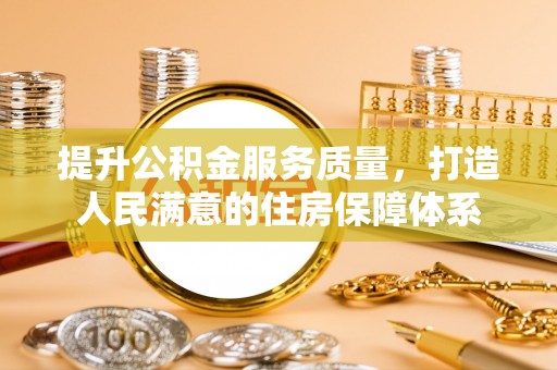 上街提升公积金服务质量，打造人民满意的住房保障体系