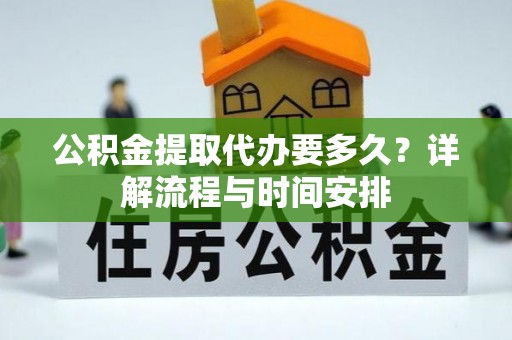 上街公积金提取代办要多久？详解流程与时间安排