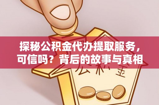上街探秘公积金代办提取服务，可信吗？背后的故事与真相