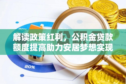上街解读政策红利，公积金贷款额度提高助力安居梦想实现